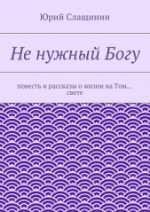  Слащинин Юрий Иванович - Не нужный Богу